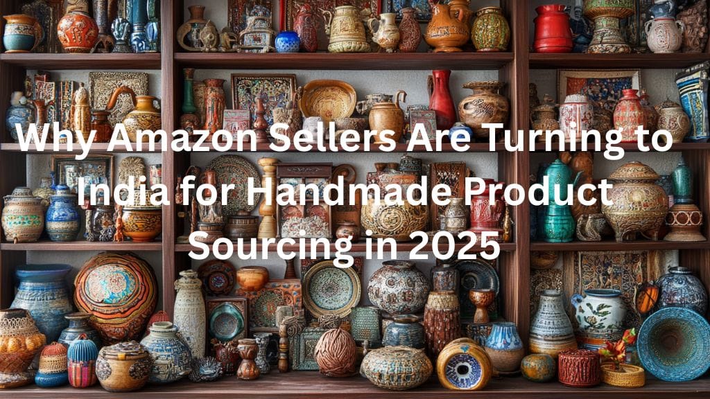 Why Amazon Sellers Prefer Handmade Sourcing from India in 2025